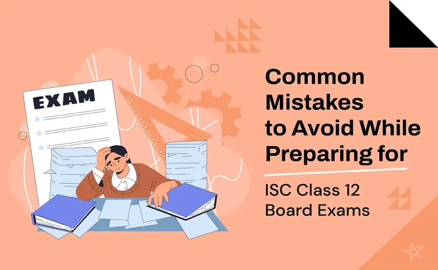 Common Mistakes to Avoid While Preparing for ISC Class 12 Board Exams