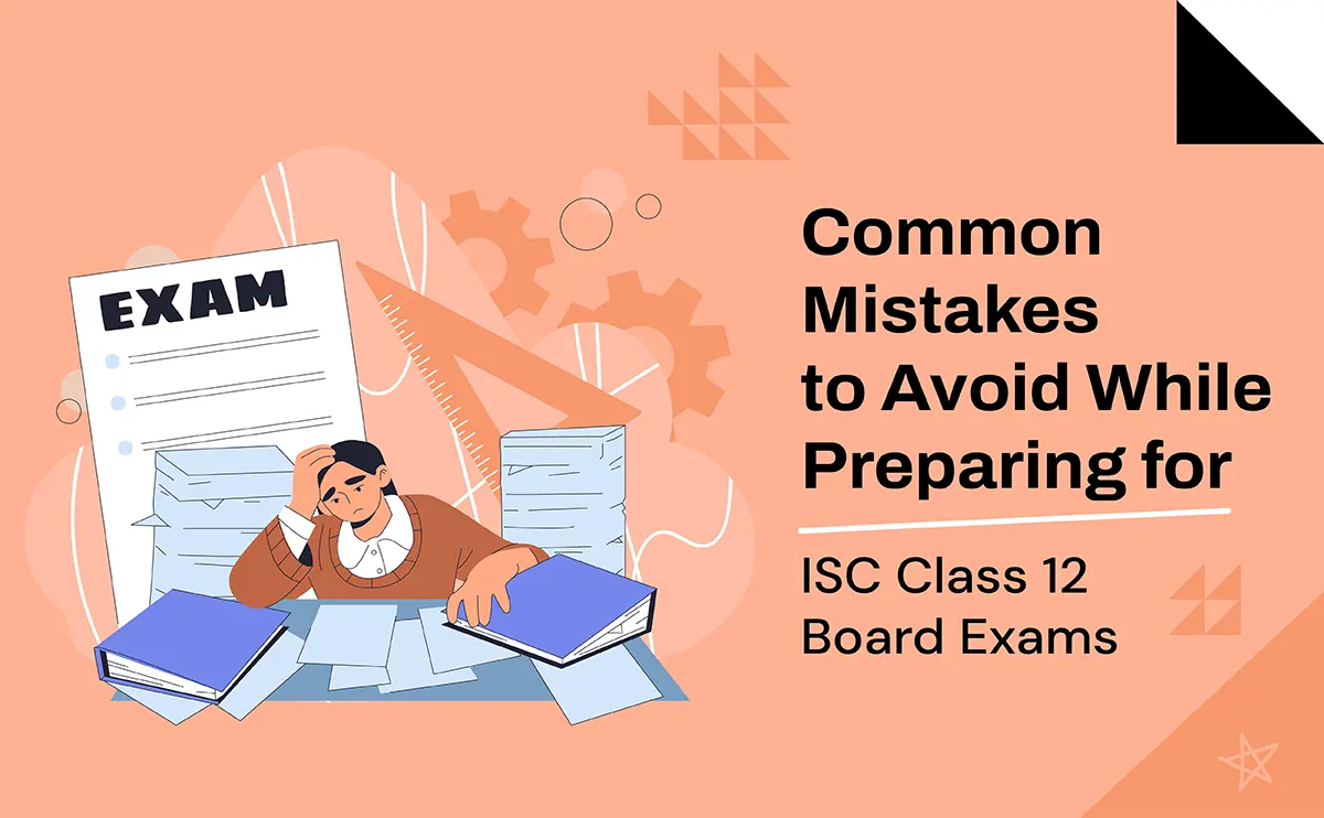 Common Mistakes to Avoid While Preparing for ISC Class 12 Board Exams