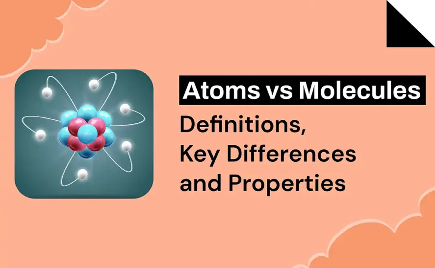 Atoms vs Molecules Definitions, Key Differences and Properties