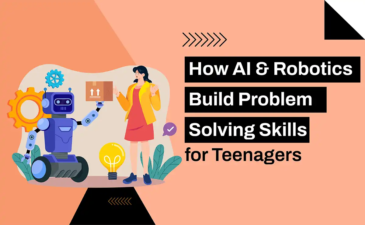 How AI & Robotics Build Problem-Solving Skills for Teenagers